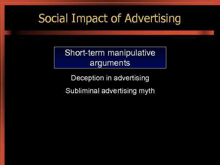 Social Impact of Advertising Short-term manipulative arguments Deception in advertising Subliminal advertising myth 