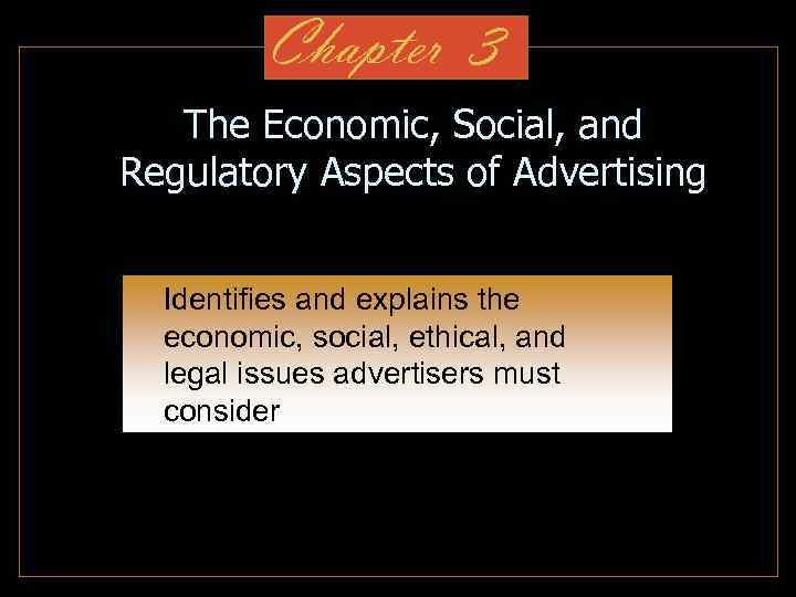 Chapter 3 The Economic, Social, and Regulatory Aspects of Advertising Identifies and explains the