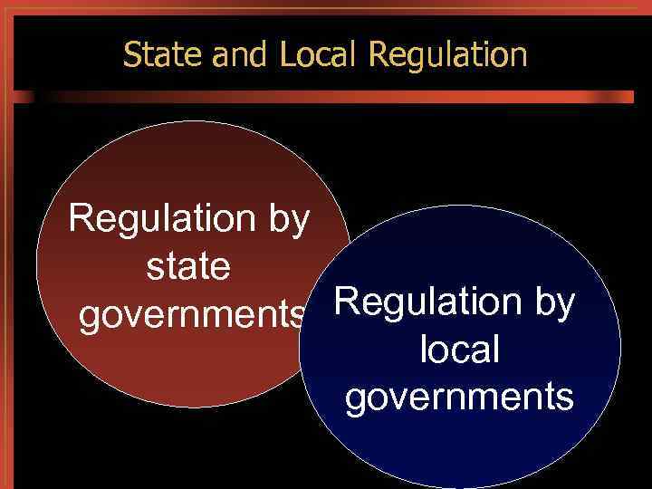 State and Local Regulation by state Regulation by governments local governments 