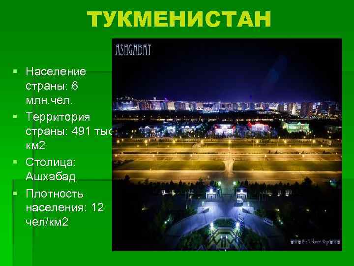 ТУКМЕНИСТАН § Население страны: 6 млн. чел. § Территория страны: 491 тыс. км 2