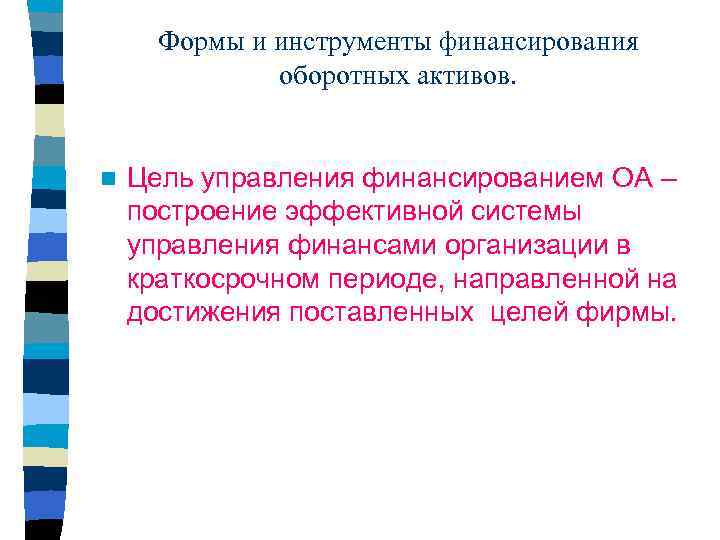 Формы и инструменты финансирования оборотных активов. n Цель управления финансированием ОА – построение эффективной