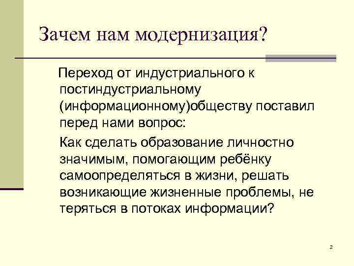 Зачем нам модернизация? Переход от индустриального к постиндустриальному (информационному)обществу поставил перед нами вопрос: Как