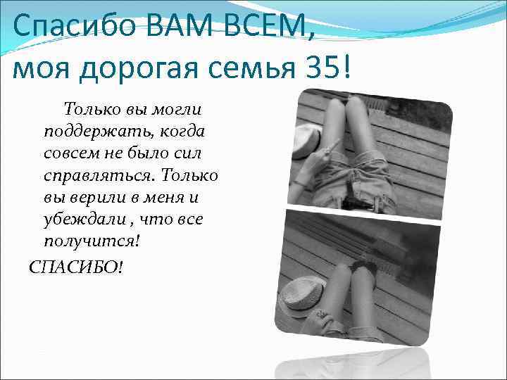 Спасибо ВАМ ВСЕМ, моя дорогая семья 35! Только вы могли поддержать, когда совсем не