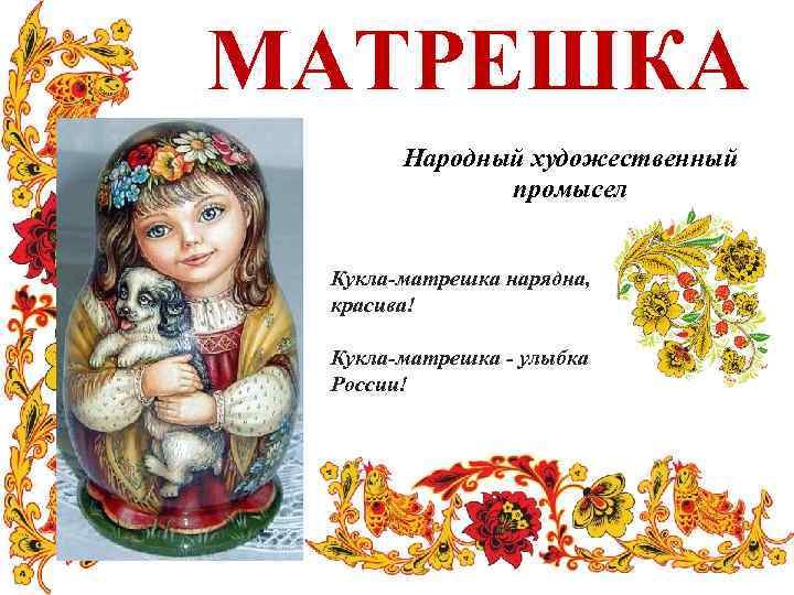 МАТРЕШКА Народный художественный промысел Кукла-матрешка нарядна, красива! Кукла-матрешка - улыбка России! 
