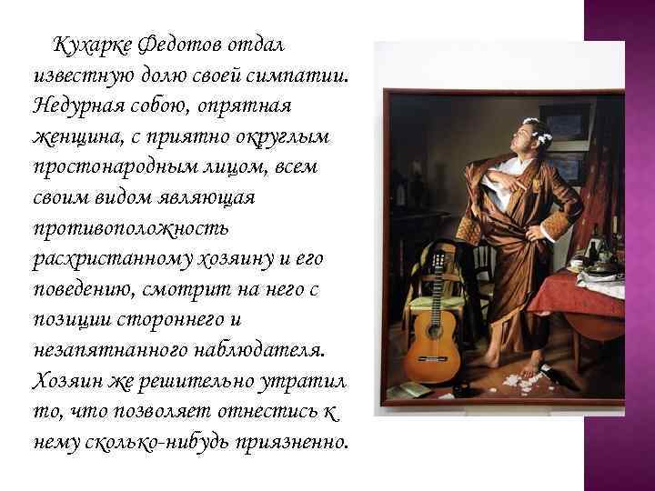 Кухарке Федотов отдал известную долю своей симпатии. Недурная собою, опрятная женщина, с приятно округлым