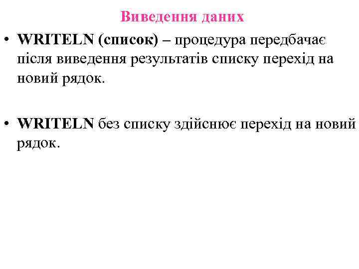 Виведення даних • WRITELN (список) – процедура передбачає після виведення результатів списку перехід на