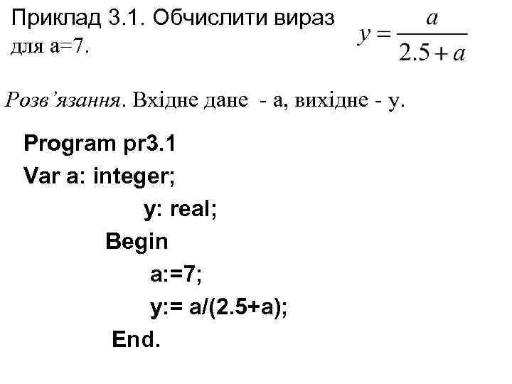Приклад 3. 1. Обчислити вираз для а=7. Розв’язання. Вхідне дане - а, вихідне -