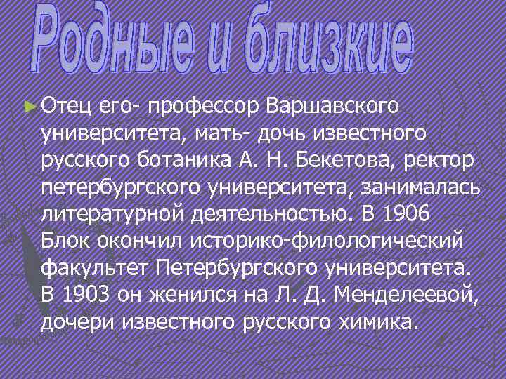 ► Отец его- профессор Варшавского университета, мать- дочь известного русского ботаника А. Н. Бекетова,