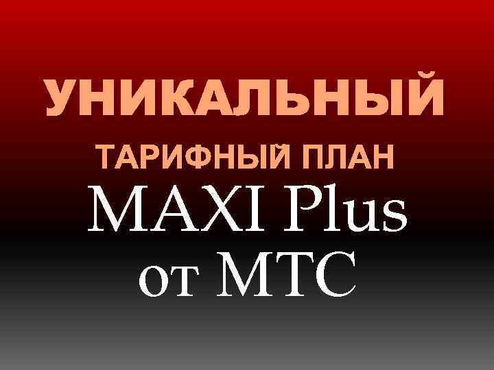 УНИКАЛЬНЫЙ ТАРИФНЫЙ ПЛАН MAXI Plus от МТС 