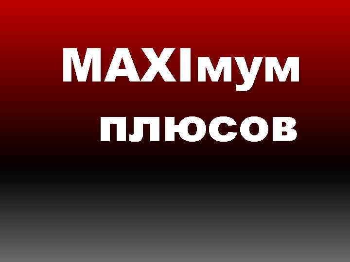 MAXIмум плюсов 
