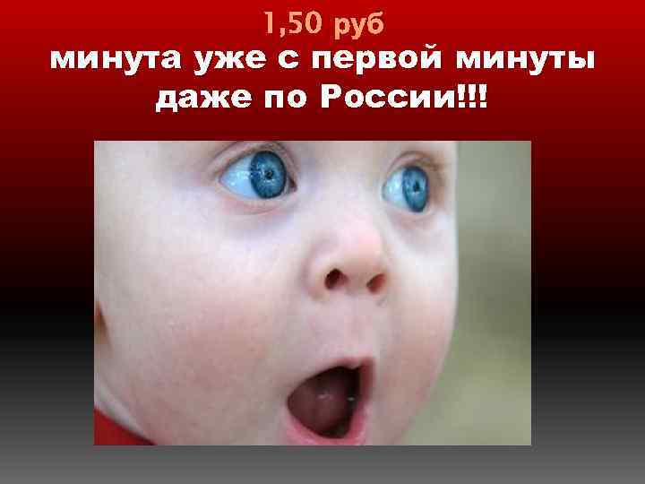 1, 50 руб минута уже с первой минуты даже по России!!! 