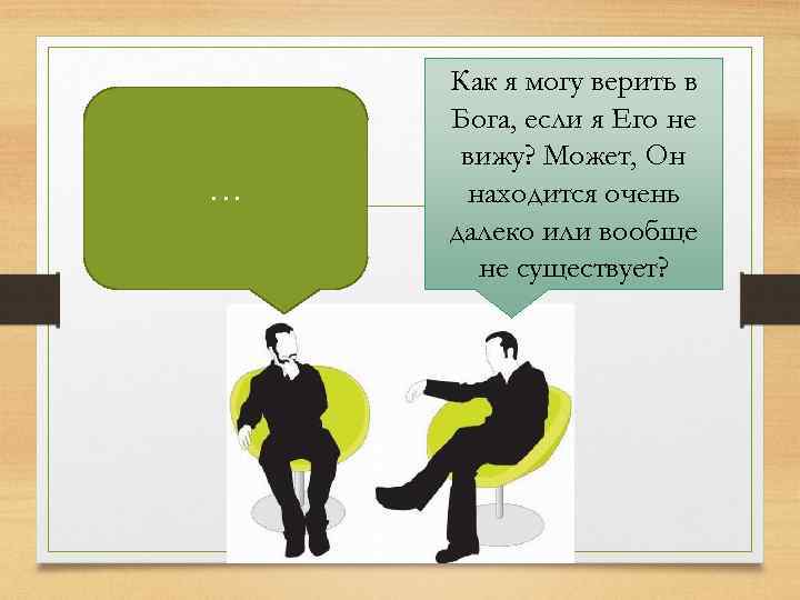 … Как я могу верить в Бога, если я Его не вижу? Может, Он