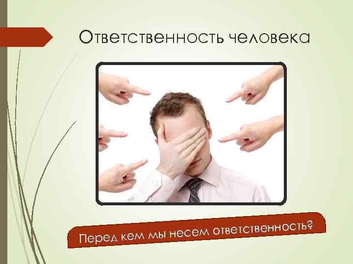 Ответственность человека о сем ответственн е Перед кем мы н сть? 