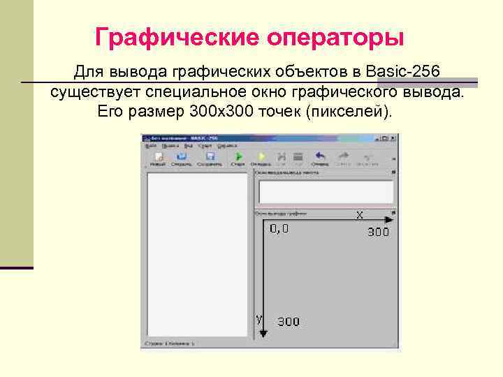 Графические операторы Для вывода графических объектов в Basic-256 существует специальное окно графического вывода. Его