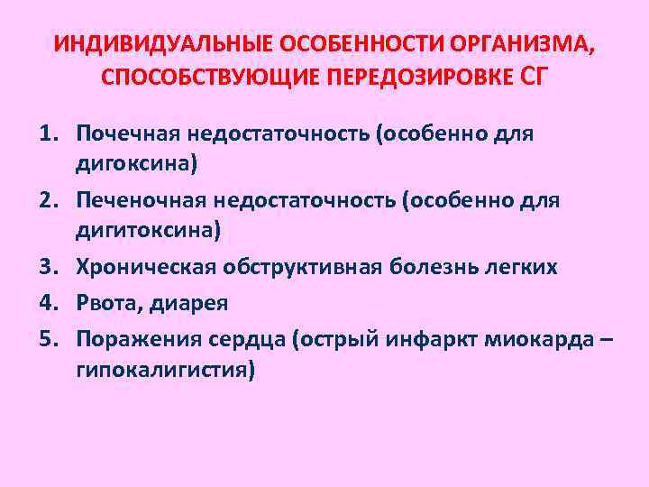 ИНДИВИДУАЛЬНЫЕ ОСОБЕННОСТИ ОРГАНИЗМА, СПОСОБСТВУЮЩИЕ ПЕРЕДОЗИРОВКЕ СГ 1. Почечная недостаточность (особенно для дигоксина) 2. Печеночная