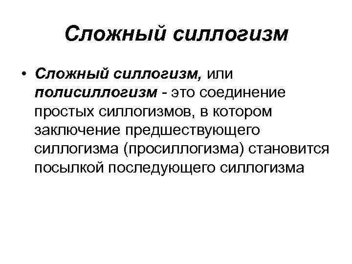 Сложный силлогизм • Сложный силлогизм, или полисиллогизм - это соединение простых силлогизмов, в котором