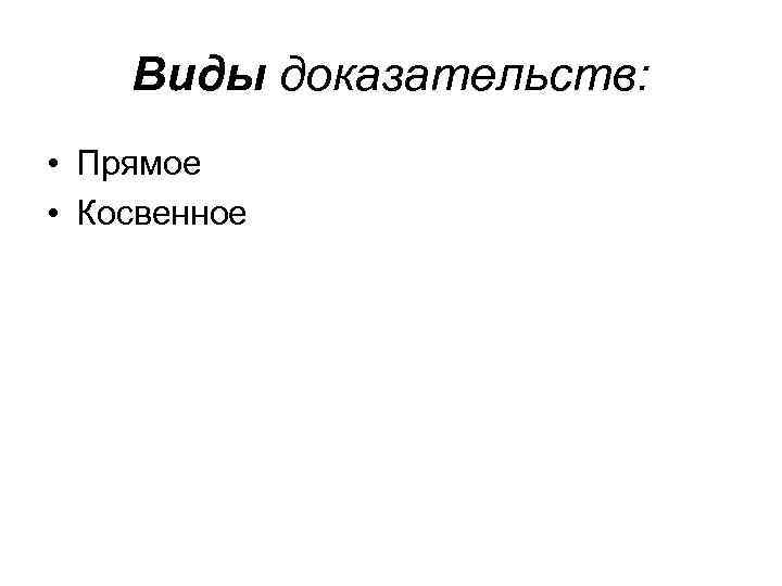 Виды доказательств: • Прямое • Косвенное 