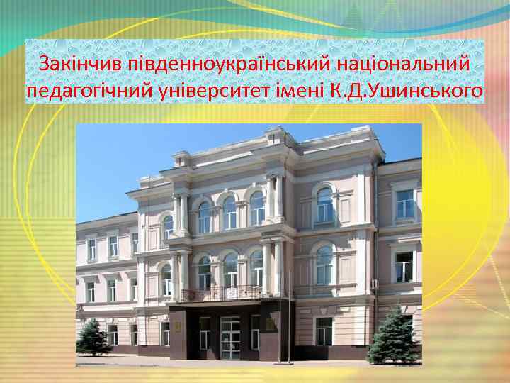 Закінчив південноукраїнський національний педагогічний університет імені К. Д. Ушинського 