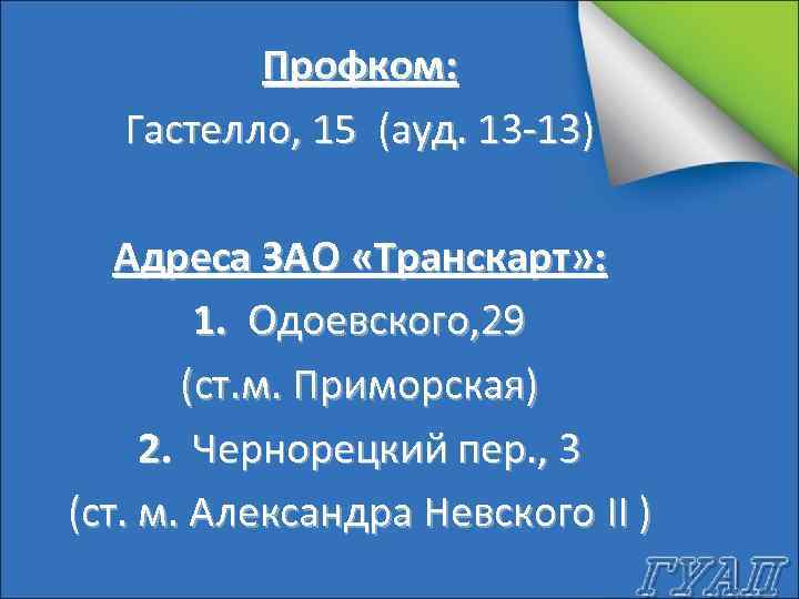 Профком: Гастелло, 15 (ауд. 13 -13) Адреса ЗАО «Транскарт» : 1. Одоевского, 29 (ст.