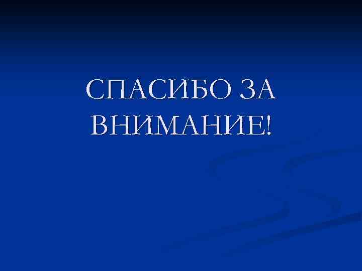 СПАСИБО ЗА ВНИМАНИЕ! 