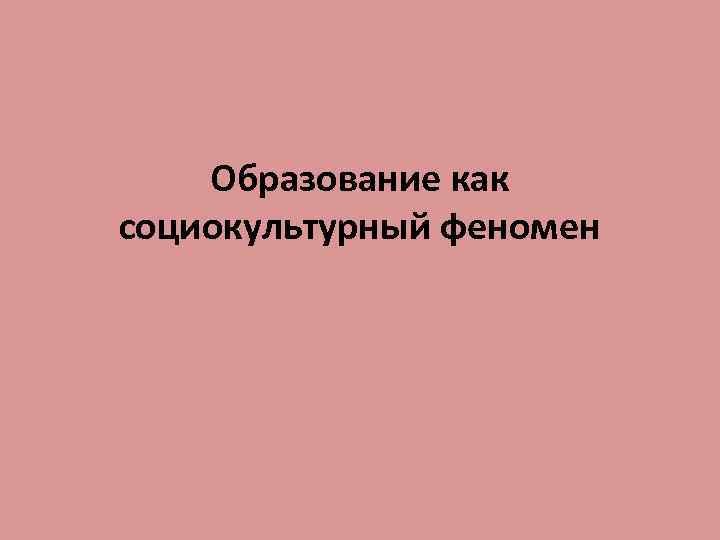 Образование как социокультурный феномен 