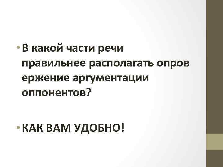  • В какой части речи правильнее располагать опров ержение аргументации оппонентов? • КАК