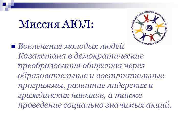 Миссия АЮЛ: n Вовлечение молодых людей Казахстана в демократические преобразования общества через образовательные и