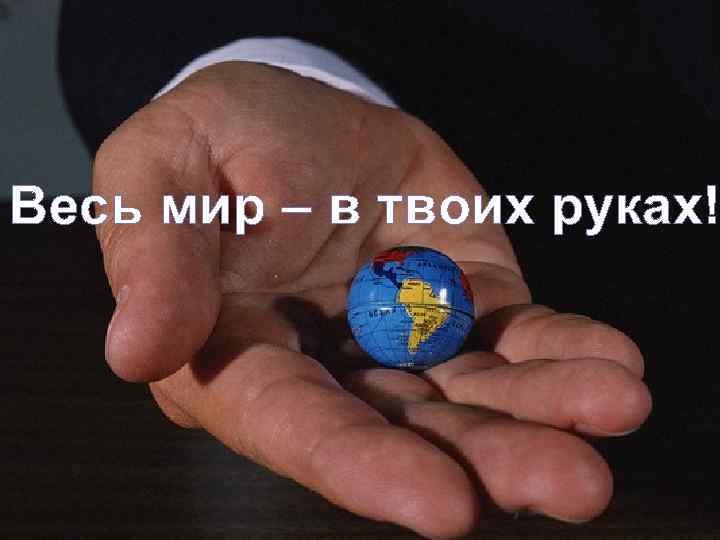 Весь мир – в твоих руках! 