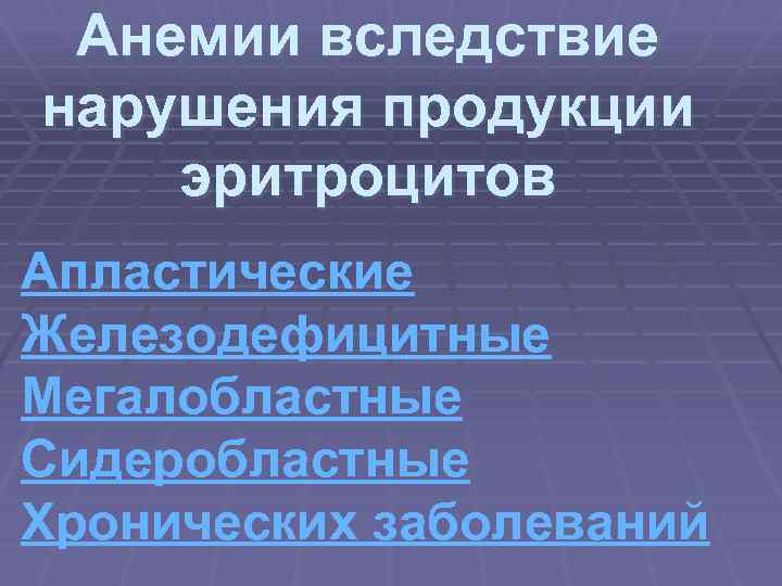 Анемии вследствие нарушения продукции эритроцитов Апластические Железодефицитные Мегалобластные Сидеробластные Хронических заболеваний 