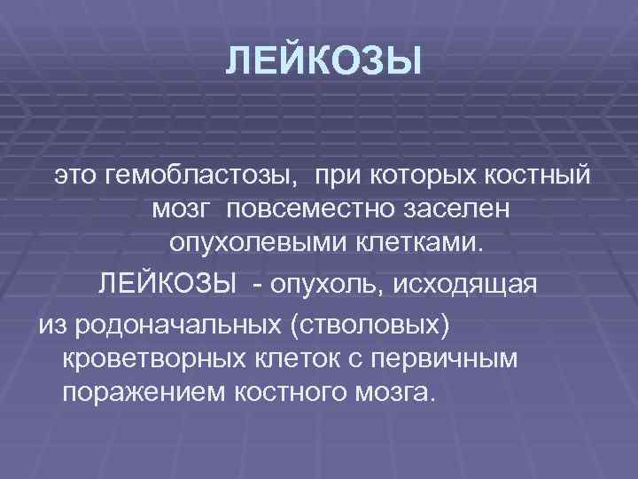  ЛЕЙКОЗЫ это гемобластозы, при которых костный мозг повсеместно заселен опухолевыми клетками. ЛЕЙКОЗЫ -
