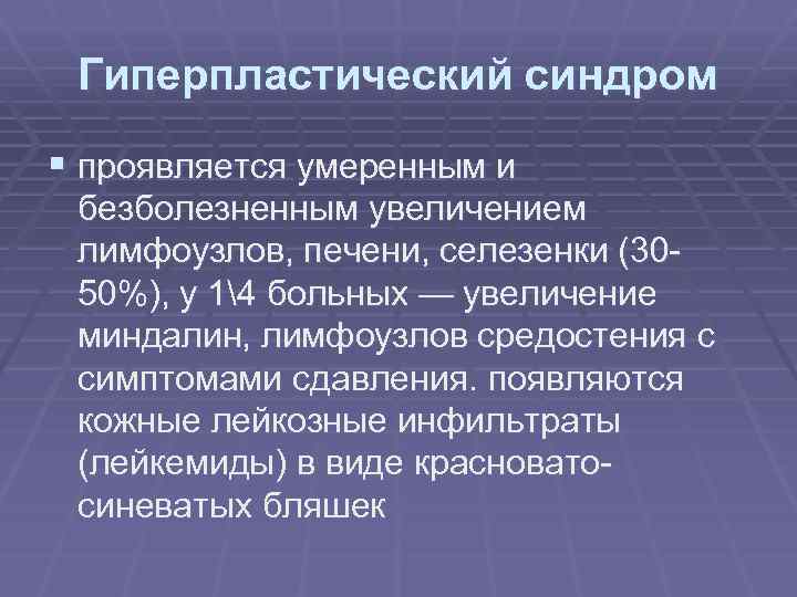 Гиперпластический синдром § проявляется умеренным и безболезненным увеличением лимфоузлов, печени, селезенки (3050%), у 14