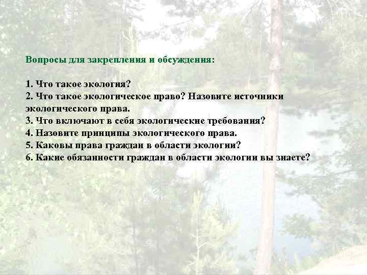 Вопросы для закрепления и обсуждения: 1. Что такое экология? 2. Что такое экологическое право?