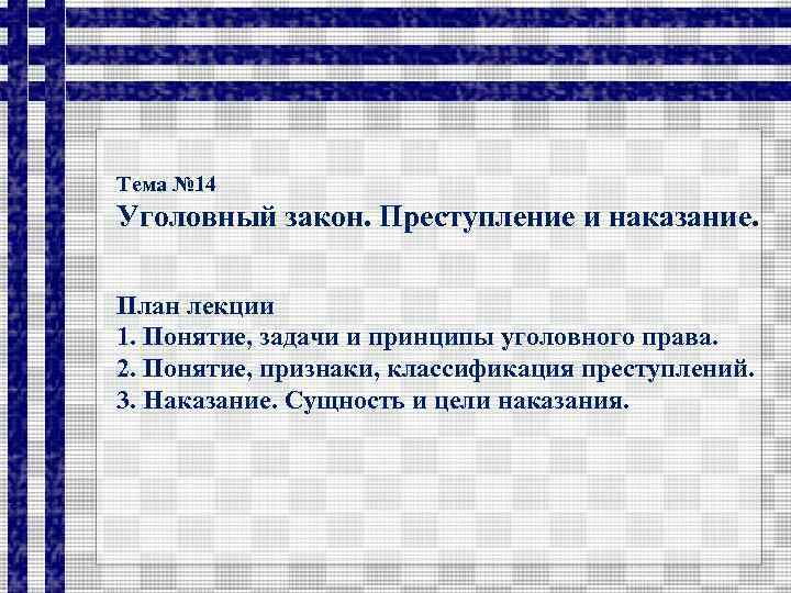 Тема № 14 Уголовный закон. Преступление и наказание. План лекции 1. Понятие, задачи и