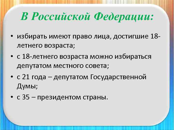 В Российской Федерации: • избирать имеют право лица, достигшие 18 летнего возраста; • с