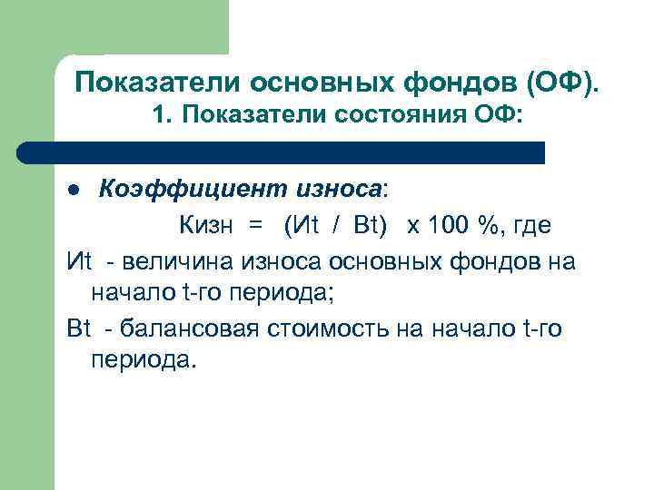 Показатели основных фондов (ОФ). 1. Показатели состояния ОФ: Коэффициент износа: Кизн = (Иt /