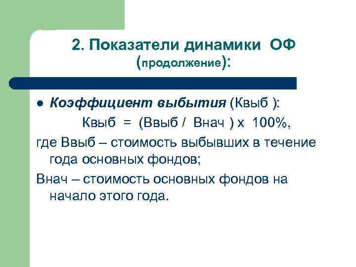 2. Показатели динамики ОФ (продолжение): Коэффициент выбытия (Квыб ): Квыб = (Ввыб / Внач