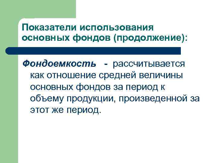 Показатели использования основных фондов (продолжение): Фондоемкость - рассчитывается как отношение средней величины основных фондов