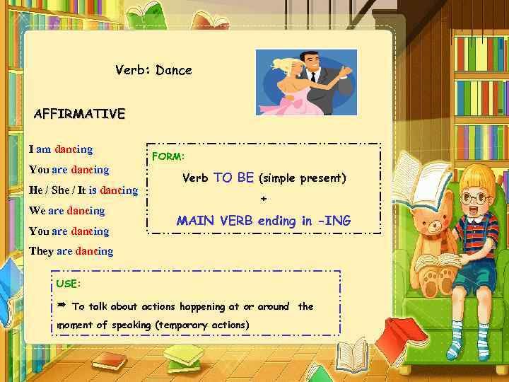 Verb: Dance AFFIRMATIVE I am dancing You are dancing He / She / It