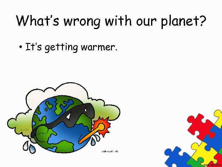 What’s wrong with our planet? • It’s getting warmer. 