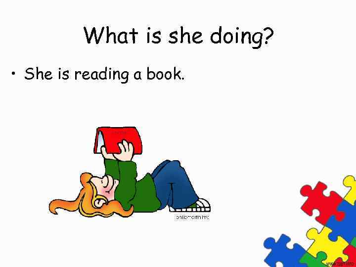 What is she doing? • She is reading a book. 