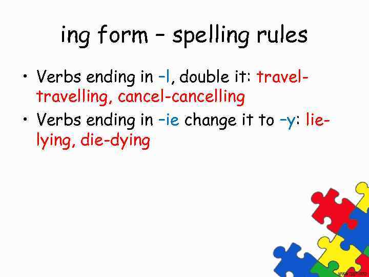 ing form – spelling rules • Verbs ending in –l, double it: travelling, cancel-cancelling