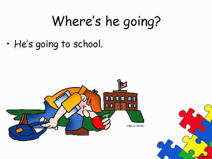 Where’s he going? • He’s going to school. 