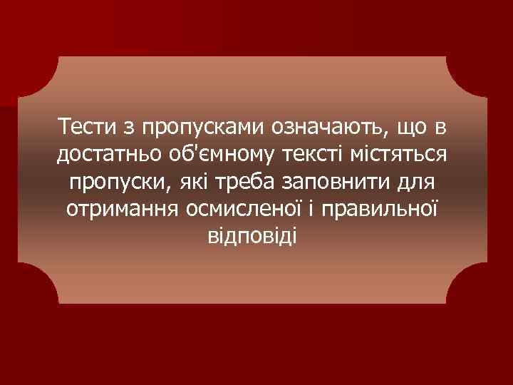 Тести з пропусками означають, що в достатньо об'ємному тексті містяться пропуски, які треба заповнити