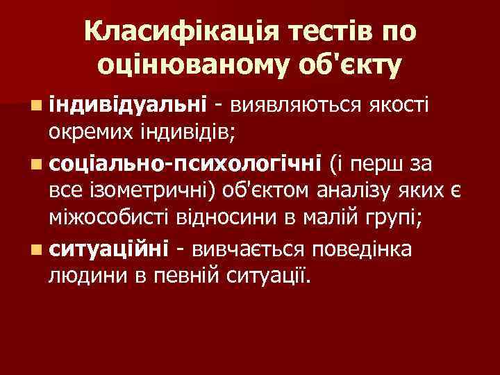 Класифікація тестів по оцінюваному об'єкту n індивідуальні - виявляються якості окремих індивідів; n соціально-психологічні