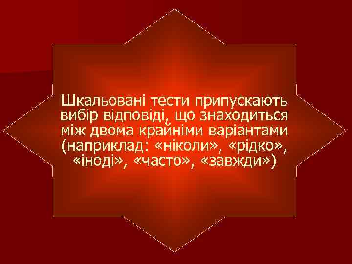 Шкальовані тести припускають вибір відповіді, що знаходиться між двома крайніми варіантами (наприклад: «ніколи» ,