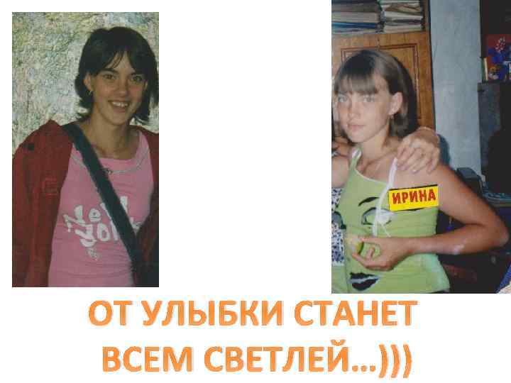 ОТ УЛЫБКИ СТАНЕТ ВСЕМ СВЕТЛЕЙ…))) 