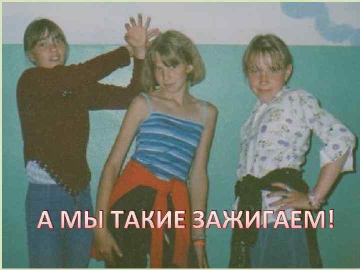 А МЫ ТАКИЕ ЗАЖИГАЕМ! 
