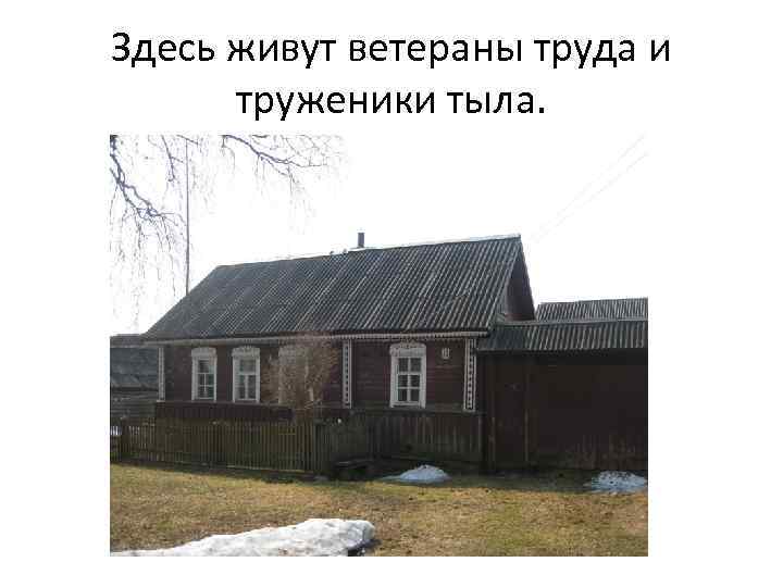 Здесь живут ветераны труда и труженики тыла. 