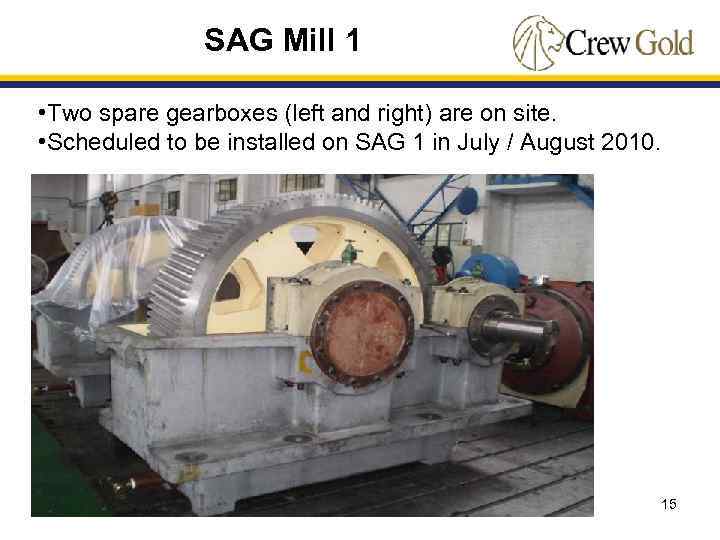 SAG Mill 1 • Two spare gearboxes (left and right) are on site. •