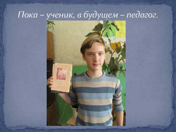 Пока – ученик, в будущем – педагог. 